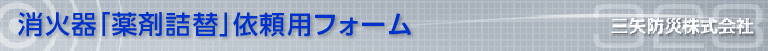 消火器「薬剤詰替え」依頼用フォーム 三矢防災株式会社